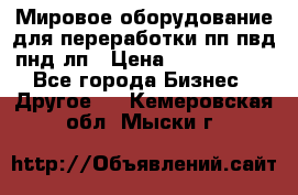 Мировое оборудование для переработки пп пвд пнд лп › Цена ­ 1 500 000 - Все города Бизнес » Другое   . Кемеровская обл.,Мыски г.